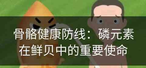 骨骼健康防线：磷元素在鲜贝中的重要使命